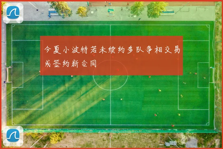 今夏小波特若未续约多队争相交易或签约新合同