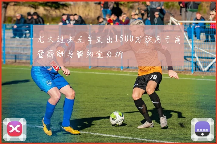尤文过去五年支出1500万欧用于高管薪酬与解约金分析