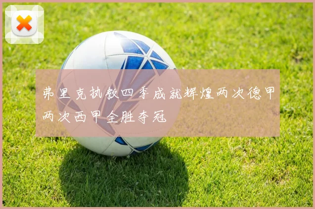 弗里克执教四季成就辉煌两次德甲两次西甲全胜夺冠