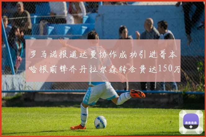 罗马诺报道达曼协作成功引进哥本哈根前锋乔丹拉尔森转会费达150万美元
