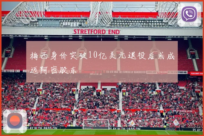 梅西身价突破10亿美元退役后或成迈阿密股东